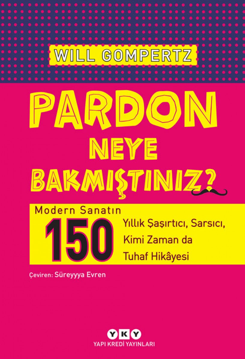 Pardon Neye Bakmıştınız? - Modern Sanatın 150 Yıllık Şaşırtıcı, Sarsıcı, Kimi Zaman da Tuhaf Hikâyesi