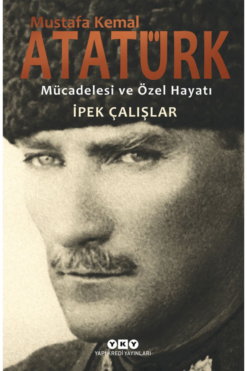 Mustafa Kemal Atatürk - Mücadelesi ve Özel Hayatı