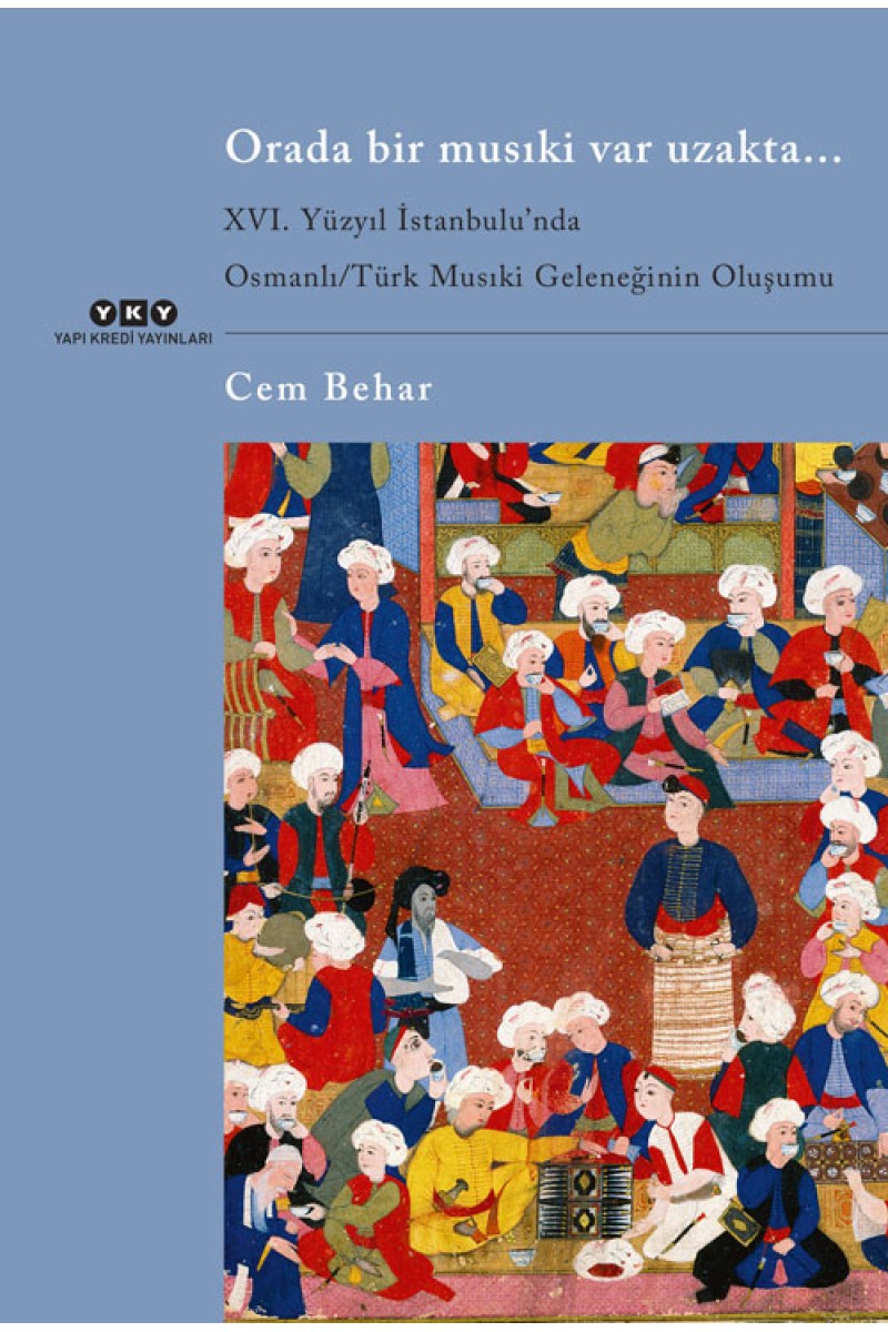 Orada Bir Musıki Var Uzakta... / XVI. Yüzyıl İstanbulu’nda Osmanlı/Türk Musıki Geleneğinin Oluşumu