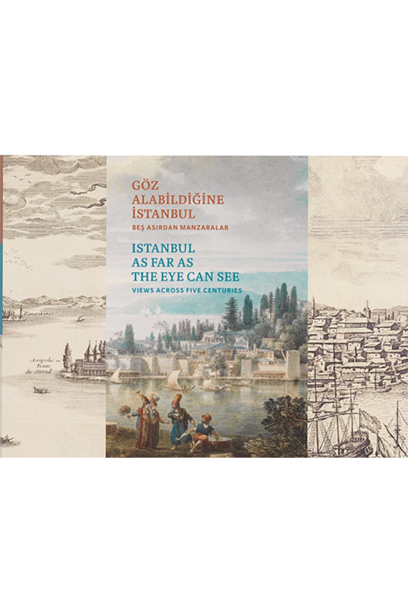 Göz Alabildiğine İstanbul: Beş Asırdan Manzaralar / Istanbul as Far as the Eye Can See: Views across Five Centuries