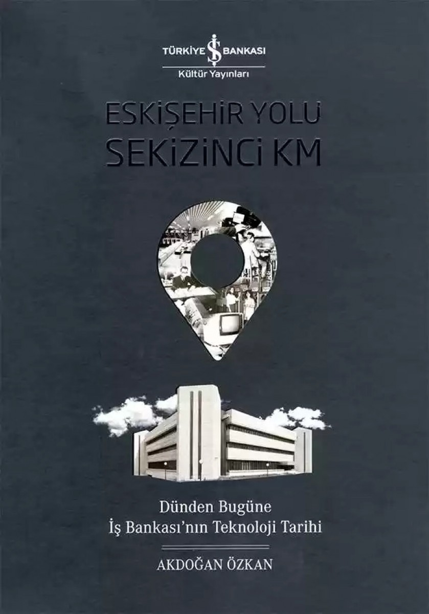 Eskişehir Yolu Sekizinci Km - Dünden Bugüne İş Bankası’nın Teknoloji Tarihi